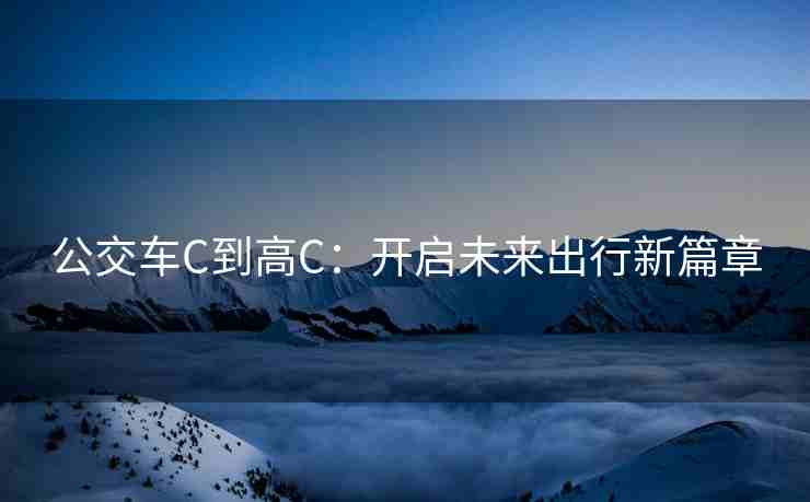 公交车C到高C：开启未来出行新篇章