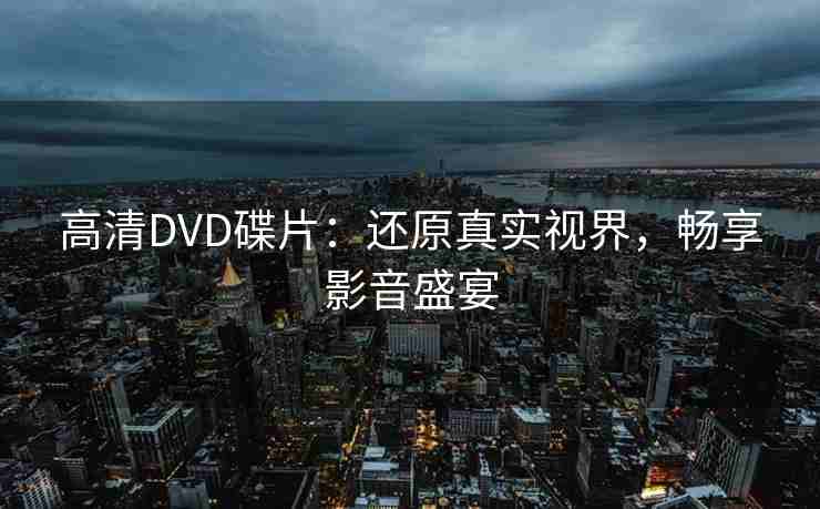 高清DVD碟片：还原真实视界，畅享影音盛宴