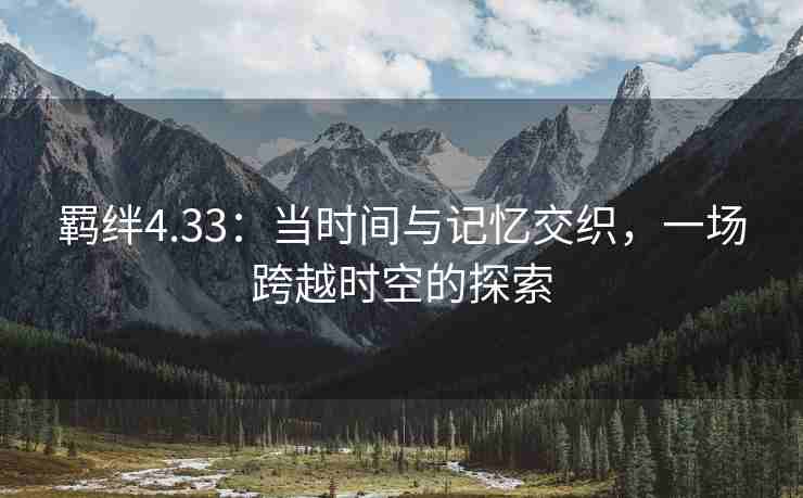 羁绊4.33：当时间与记忆交织，一场跨越时空的探索