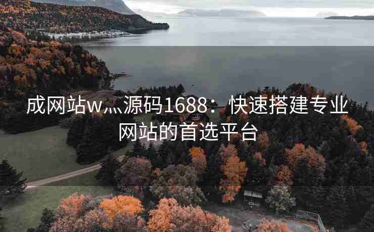 成网站w灬源码1688：快速搭建专业网站的首选平台