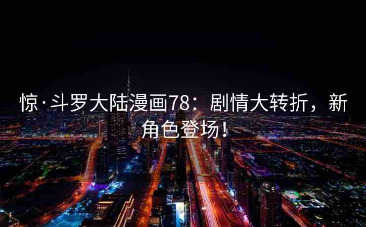 惊·斗罗大陆漫画78：剧情大转折，新角色登场！