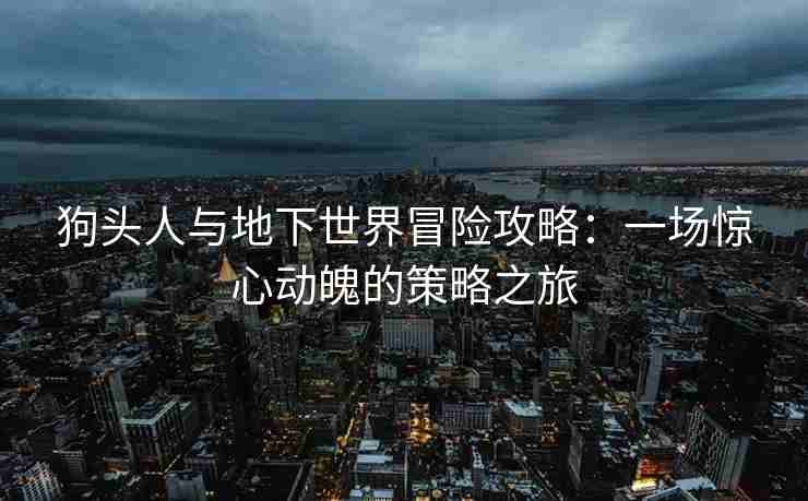 狗头人与地下世界冒险攻略：一场惊心动魄的策略之旅