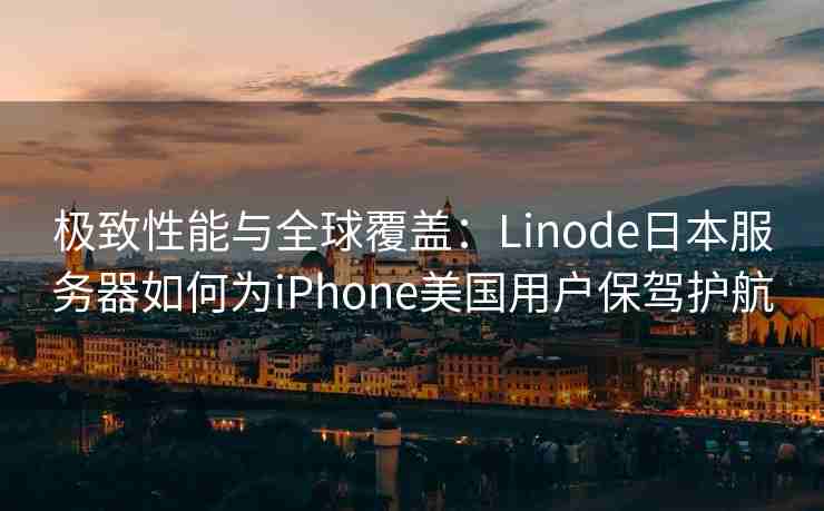 极致性能与全球覆盖：Linode日本服务器如何为iPhone美国用户保驾护航