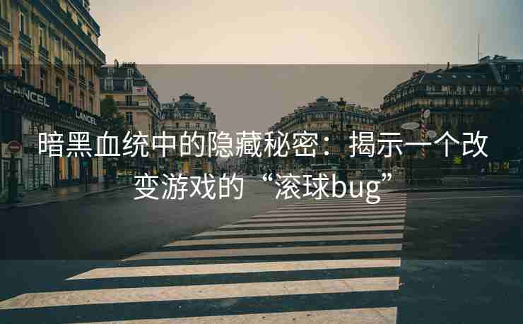 暗黑血统中的隐藏秘密：揭示一个改变游戏的“滚球bug”